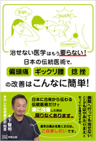 治せない医学はもう要らない! 日本の伝統医術で、偏頭痛・ギックリ腰・捻挫の改善はこんなに簡単!